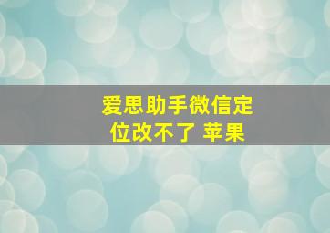 爱思助手微信定位改不了 苹果